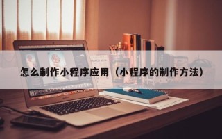 海盐怎么制作小程序应用（小程序的制作方法）