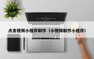 海盐点击视频小程序制作（小视频制作小程序）