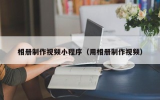 海盐相册制作视频小程序（用相册制作视频）