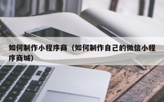 海盐如何制作小程序商（如何制作自己的微信小程序商城）
