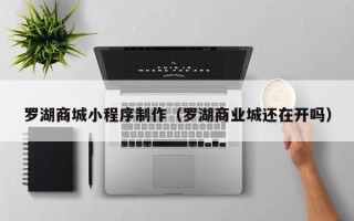 海盐罗湖商城小程序制作（罗湖商业城还在开吗）